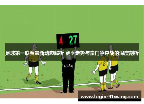 足球第一联赛最新动态解析 赛季走势与豪门争夺战的深度剖析