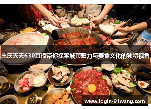 重庆天天630直播带你探索城市魅力与美食文化的独特视角