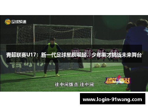 青超联赛U17：新一代足球星辰崛起，少年英才挑战未来舞台
