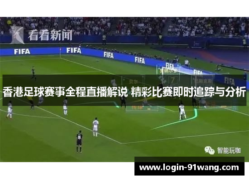 香港足球赛事全程直播解说 精彩比赛即时追踪与分析